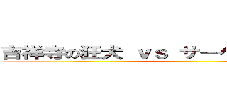 吉祥寺の狂犬 ｖｓ サーベルタイガー藤村 ()