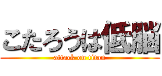 こたろうは低脳 (attack on titan)