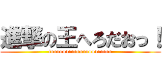 進撃の王へろだおっ！ (fooooooooooooooooooooo)