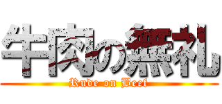 牛肉の無礼 (Rude on Beef)