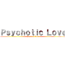 Ｐｓｙｃｈｏｔｉｃ Ｌｏｖｅ (Psychotic Love)