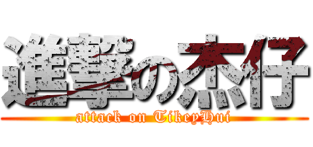 進撃の杰仔 (attack on TikeyHui)