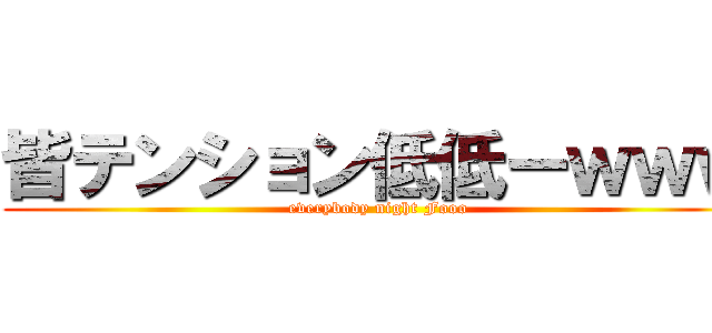 皆テンション低低ーｗｗｗ (everybody night Fooo)