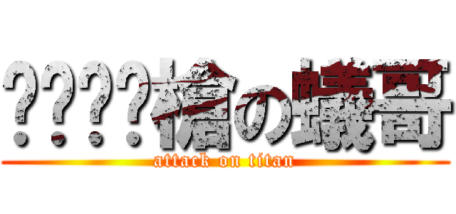 ㄐㄧㄠˇ槍の蟻哥 (attack on titan)