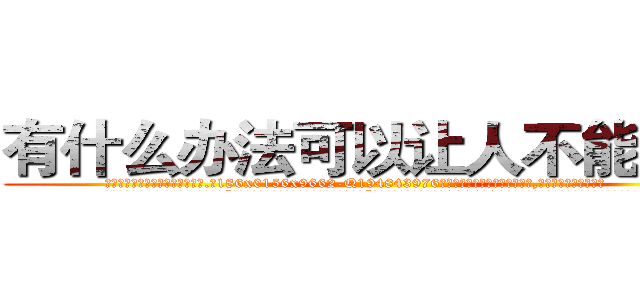 有什么办法可以让人不能说话 (有什么办法可以让人不能说话【电.话186x0156x9662-Q194843976林氏药业】我们做的是长期生意,靠的是老客户长期支持
参考消息网2月20日报道 韩媒称，“剩女多、离婚率高的城市，房价一定会上涨。”这是中国经济学家金岩石2016年12月参加在上海举行的房地产相关论坛时说的话。
)