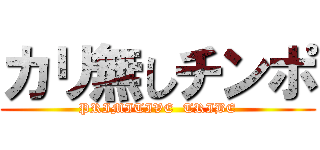 カリ無しチンポ (PRIMITIVE  TRIBE)