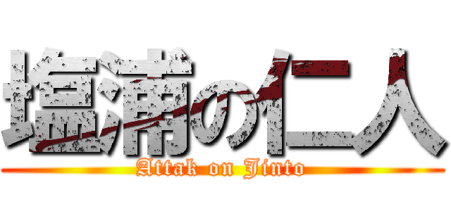 塩浦の仁人 (Attak on Jinto)