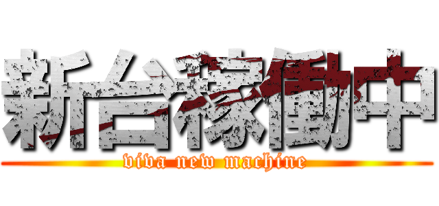 新台稼働中 (viva new machine)