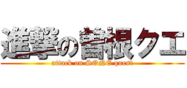 進撃の曽根クエ (attack on SONE quest)