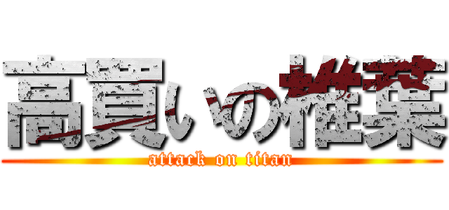 高買いの椎葉 (attack on titan)