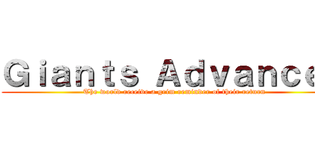 Ｇｉａｎｔｓ Ａｄｖａｎｃｅｄ (The world receive a grim reminder of their return)