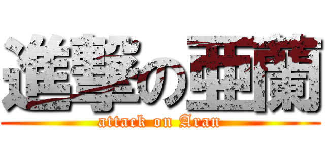 進撃の亜蘭 (attack on Aran)