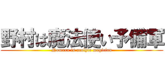 野村は魔法使い予備軍 (Nomura is acolyte magician)