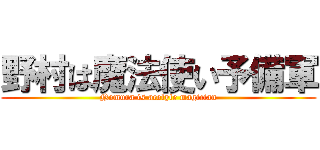 野村は魔法使い予備軍 (Nomura is acolyte magician)