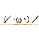 （／・ω・）／ (（＾－＾）)