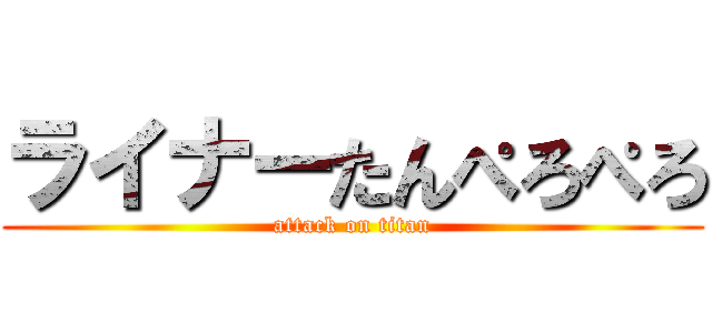 ライナーたんぺろぺろ (attack on titan)