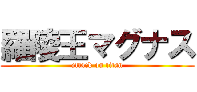 羅陵王マグナス (attack on titan)