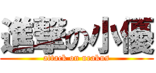 進撃の小優 (attack on urakus)