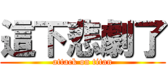 這下悲劇了 (attack on titan)