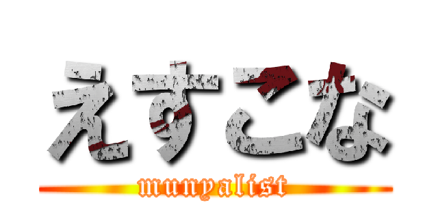 えすこな (munyalist)