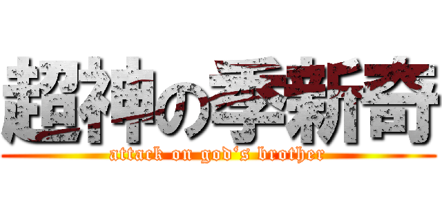 超神の季新奇 (attack on god‘s brother)