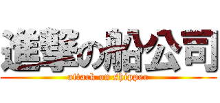 進撃の船公司 (attack on shipper)