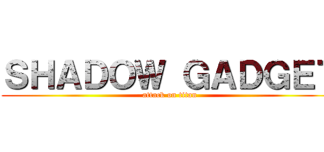 ＳＨＡＤＯＷ ＧＡＤＧＥＴ (attack on titan)