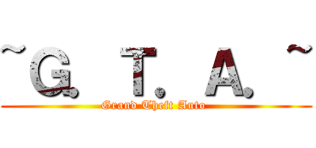 ~Ｇ．Ｔ．Ａ．~ (Grand Theft Auto )