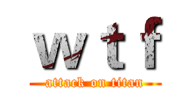 ｗｔｆ (attack on titan)