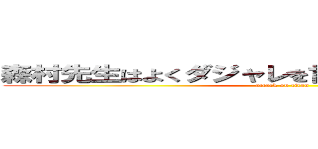 森村先生はよくダジャレを言いますよアハハハハ (attack on titan)