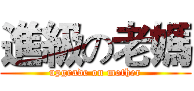 進級の老媽 (upgrade on mother)