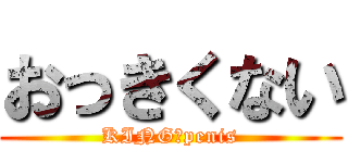 おっきくない (KING　penis)