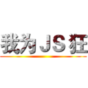 我为ＪＳ 狂 ()