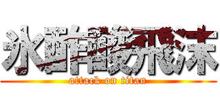 氷酢酸飛沫 (attack on titan)