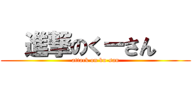   進撃のくーさん    (attack on ku-san)