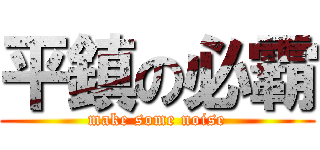 平鎮の必霸 (make some noise)
