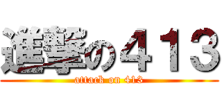 進撃の４１３ (attack on 413)