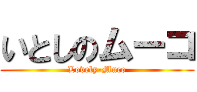 いとしのムーコ (Lovely-Muco)