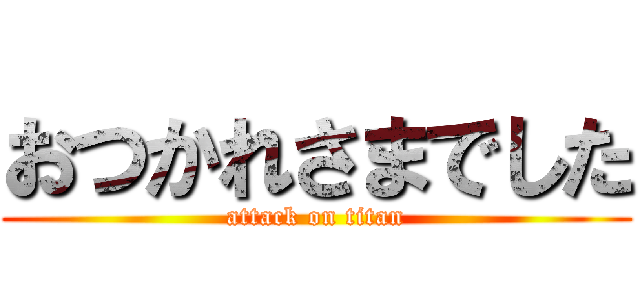 おつかれさまでした (attack on titan)