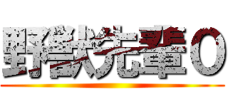 野獣先輩０ ()