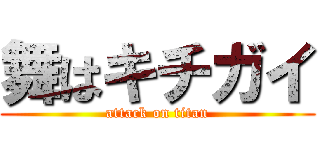 舞はキチガイ (attack on titan)