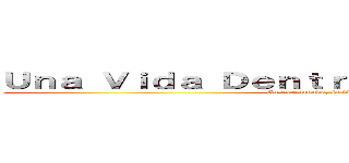 Ｕｎａ Ｖｉｄａ Ｄｅｎｔｒｏ ｄｅ ｌｏｓ Ｍｕｒｏｓ (En este mundo, la vida no vale nada)