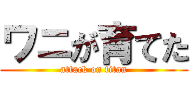 ワニが育てた (attack on titan)