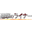 進撃のライナー (attack on ライナー)