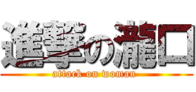 進撃の瀧口 (attack on woman )