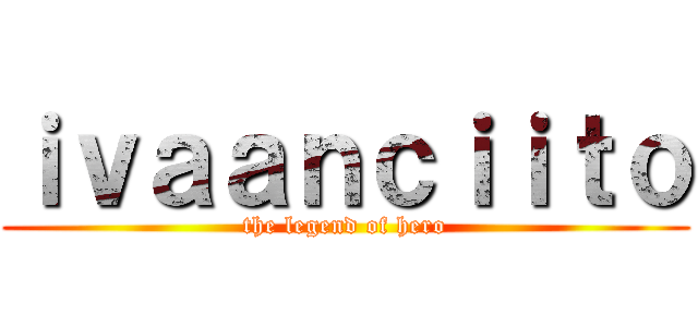 ｉｖａａｎｃｉｉｔｏ (the legend of hero)