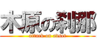 木原の刹那 (attack on adset)