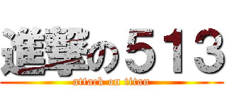 進撃の５１３ (attack on titan)
