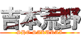 吉本荒野 (SHO SAKURAI)