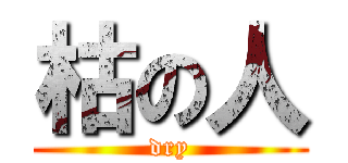 枯の人 (dry)
